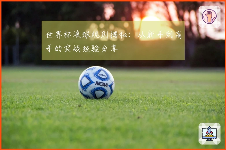 世界杯滚球规则揭秘：从新手到高手的实战经验分享