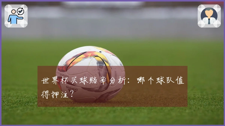 世界杯买球赔率分析：哪个球队值得押注？