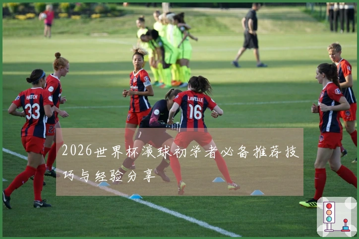 2026世界杯滚球初学者必备推荐技巧与经验分享